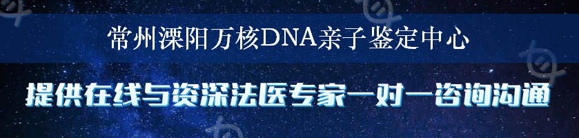 常州溧阳万核DNA亲子鉴定中心